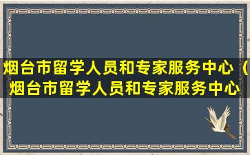 烟台市留学人员和专家服务中心（烟台市留学人员和专家服务中心 高慧）